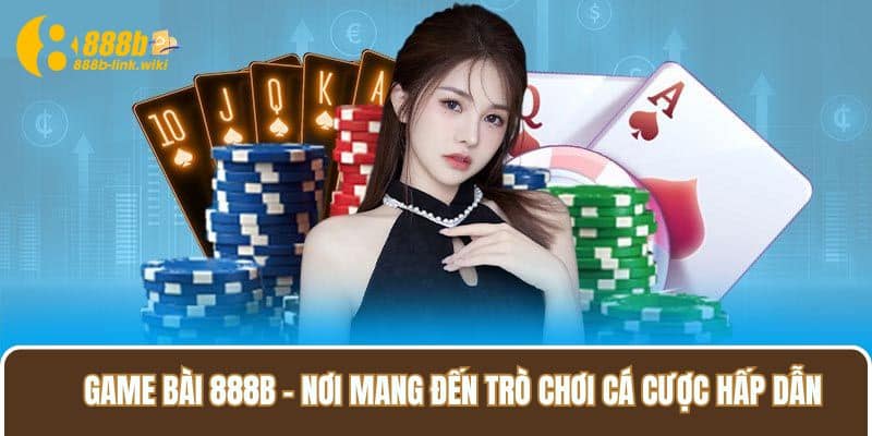 Game Bài 888B - nơi mang đến trò chơi cá cược hấp dẫn