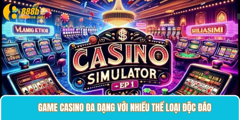 Game casino đa dạng với nhiều thể loại độc đáo