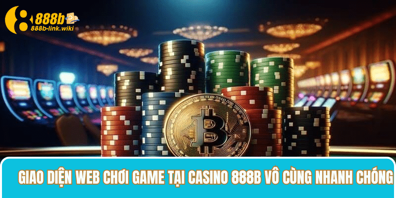 Giao diện web chơi game tại Casino 888B vô cùng nhanh chóng