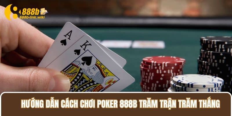 Hướng dẫn cách chơi Poker 888B trăm trận trăm thắng