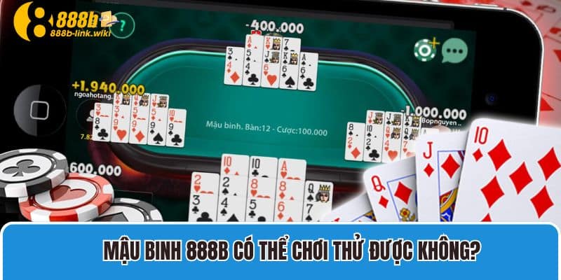 Mậu binh 888b có thể chơi thử được không?