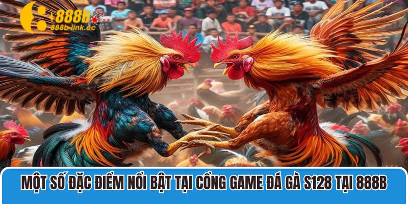 Một số đặc điểm nổi bật tại cổng game Đá gà S128 tại 888B