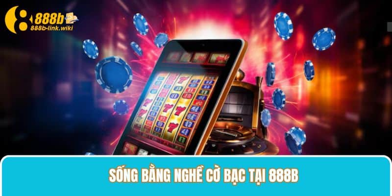 sống bằng nghề cờ bạc tại 888B