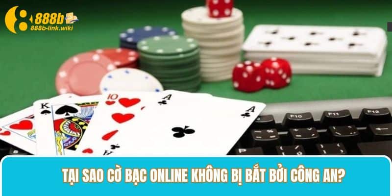 Tại sao cờ bạc online không bị bắt bởi công an?