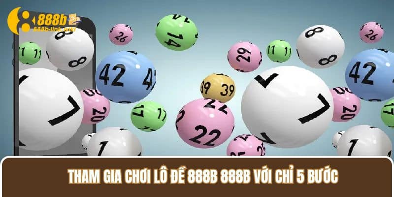 Tham gia chơi Lô Đề 888B 888B với chỉ 5 bước 